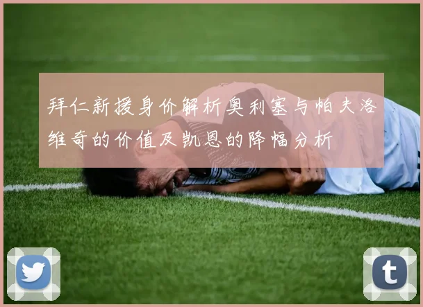 拜仁新援身价解析奥利塞与帕夫洛维奇的价值及凯恩的降幅分析