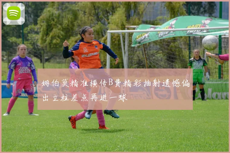 姆伯莫精准横传B费精彩抽射遗憾偏出立柱差点再进一球