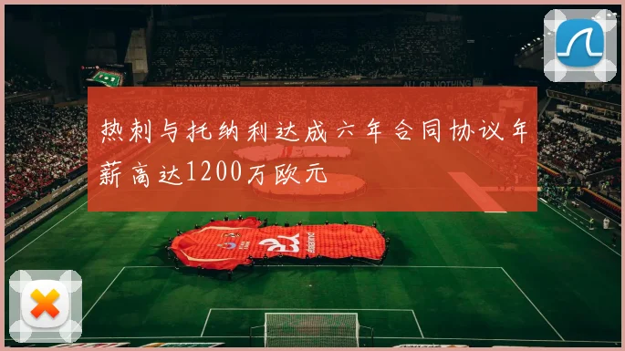 热刺与托纳利达成六年合同协议年薪高达1200万欧元