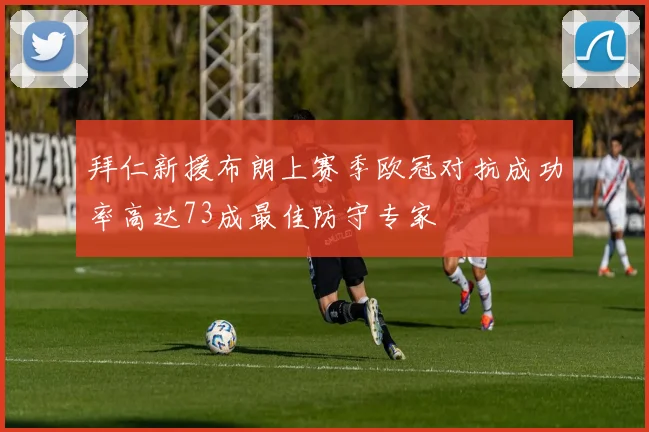拜仁新援布朗上赛季欧冠对抗成功率高达73成最佳防守专家