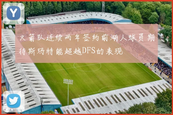 火箭队连续两年签约前湖人球员期待斯玛特能超越DFS的表现