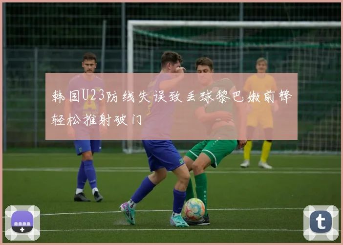 韩国U23防线失误致丢球黎巴嫩前锋轻松推射破门